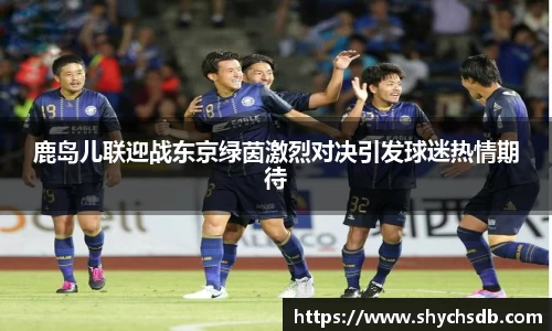 鹿岛儿联迎战东京绿茵激烈对决引发球迷热情期待