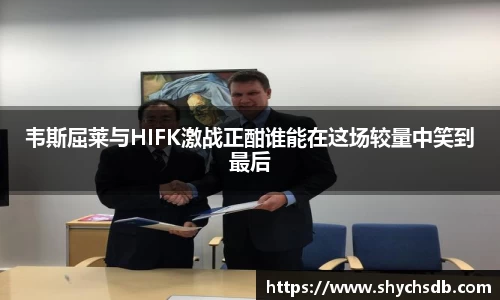 韦斯屈莱与HIFK激战正酣谁能在这场较量中笑到最后